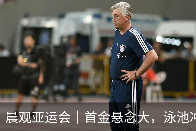 晨观亚运会｜首金悬念大，泳池冲金潮，男足遇伊朗